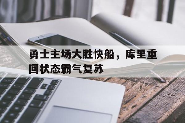 万博-打疯了!库里爆砍45+10 勇士险胜快船